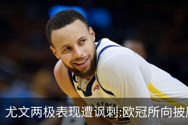 尤文两极表现遭讽刺:欧冠所向披靡 意甲屡战屡败